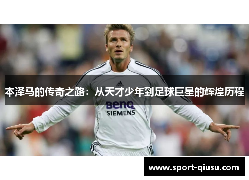本泽马的传奇之路：从天才少年到足球巨星的辉煌历程