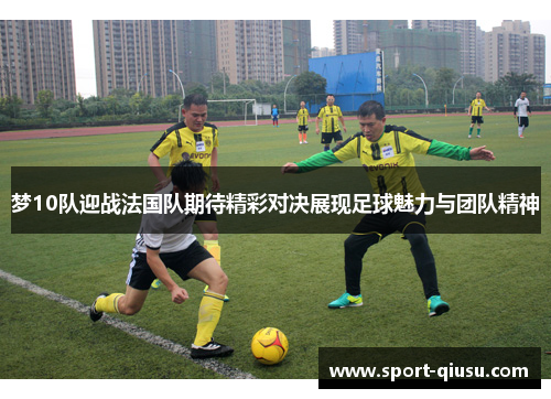 梦10队迎战法国队期待精彩对决展现足球魅力与团队精神
