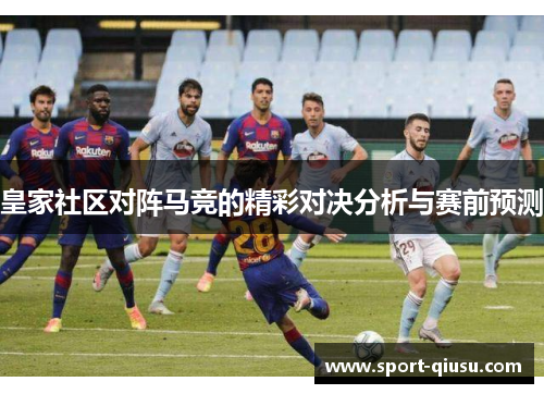 皇家社区对阵马竞的精彩对决分析与赛前预测